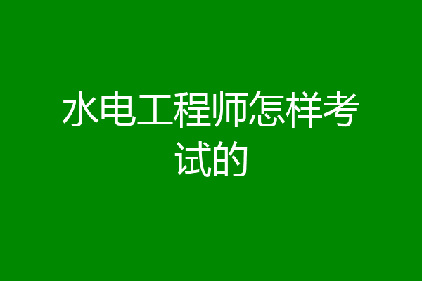 水电工程师怎样考试的