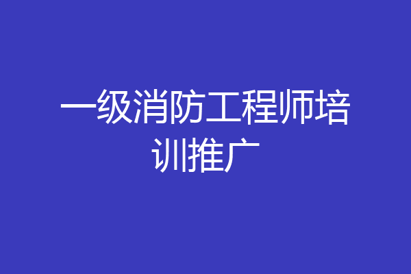一级消防工程师培训推广