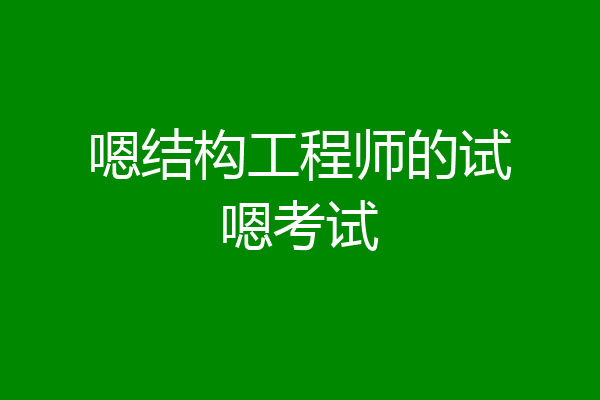 嗯结构工程师的试嗯考试