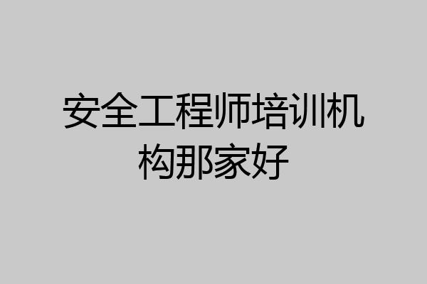 安全工程师培训机构那家好