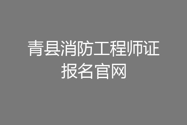 青县消防工程师证报名官网