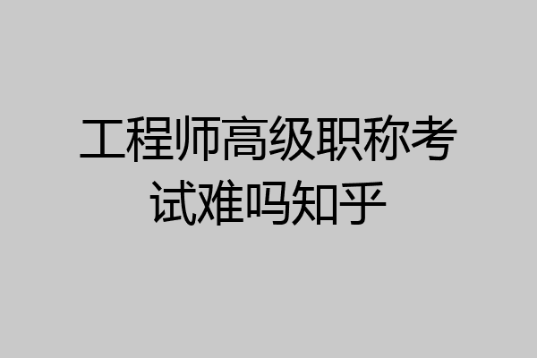 工程师高级职称考试难吗知乎