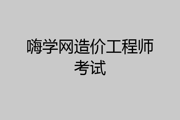 嗨学网造价工程师考试