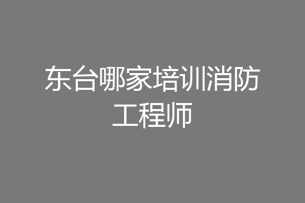 东台哪家培训消防工程师
