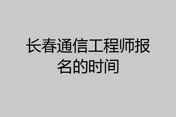 长春通信工程师报名的时间