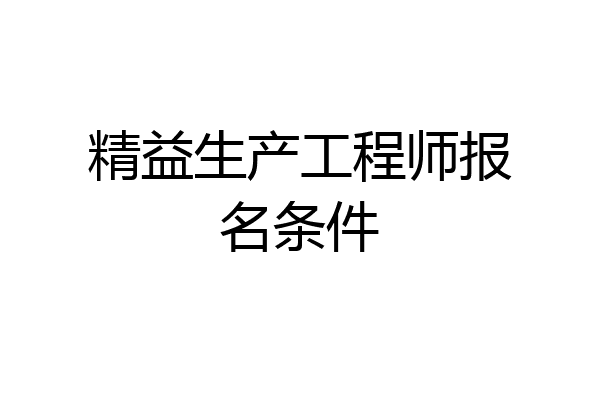 精益生产工程师报名条件