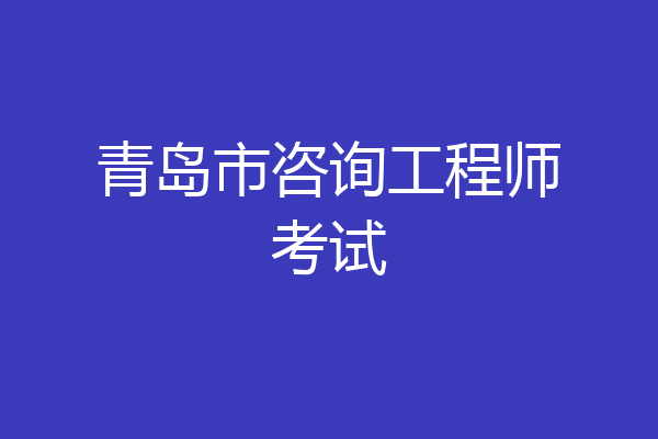 青岛市咨询工程师考试