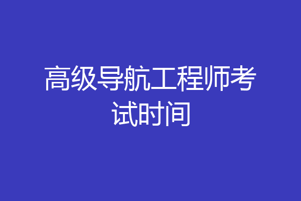 高级导航工程师考试时间