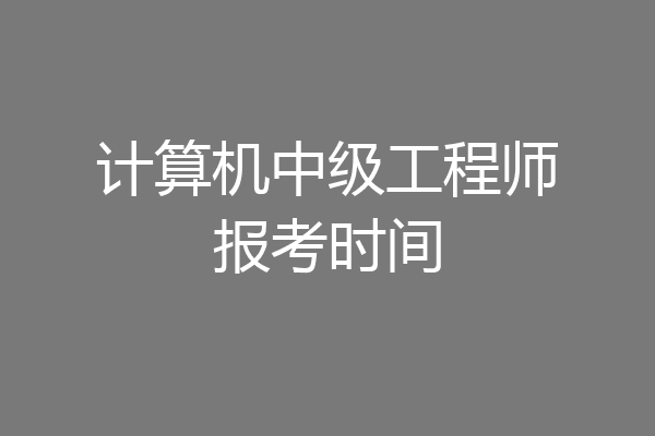 计算机中级工程师报考时间