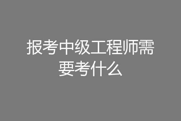 报考中级工程师需要考什么