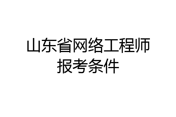 山东省网络工程师报考条件