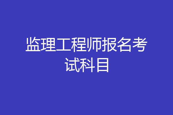 监理工程师报名考试科目