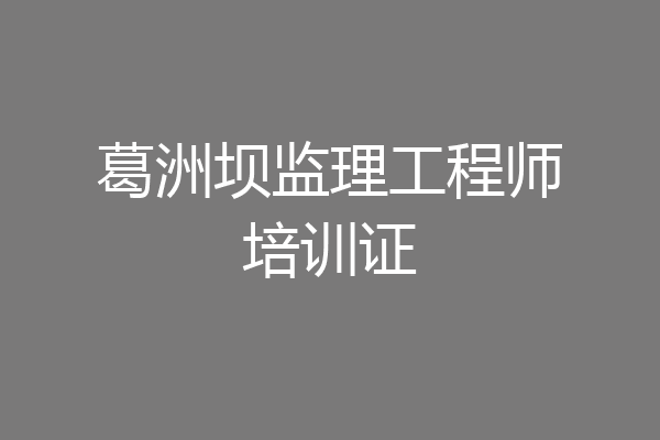 葛洲坝监理工程师培训证