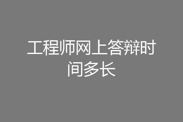 工程师网上答辩时间多长