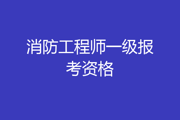 消防工程师一级报考资格