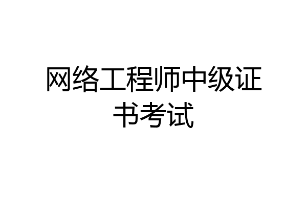 网络工程师中级证书考试