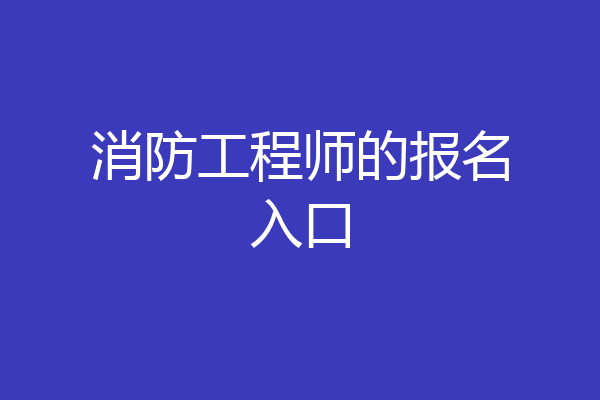 消防工程师的报名入口