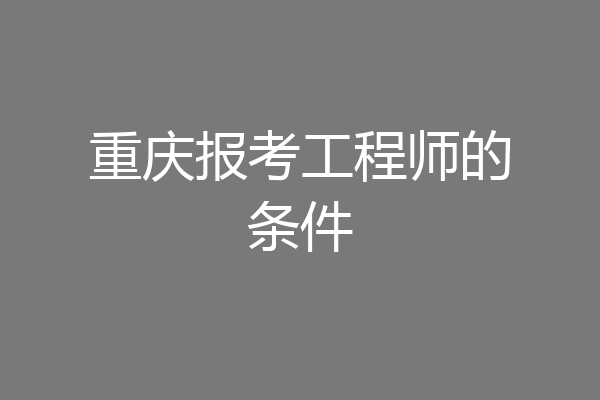 重庆报考工程师的条件