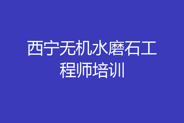 西宁无机水磨石工程师培训