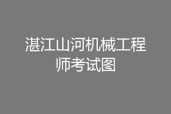 湛江山河机械工程师考试图