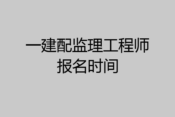 一建配监理工程师报名时间