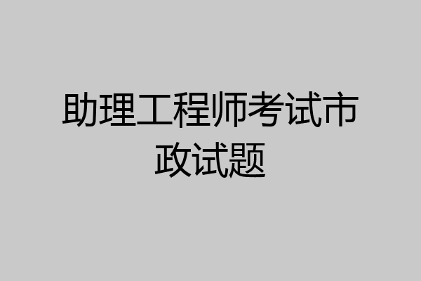 助理工程师考试市政试题