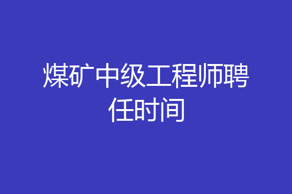 煤矿中级工程师聘任时间