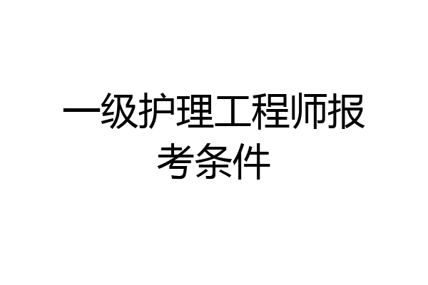 一级护理工程师报考条件