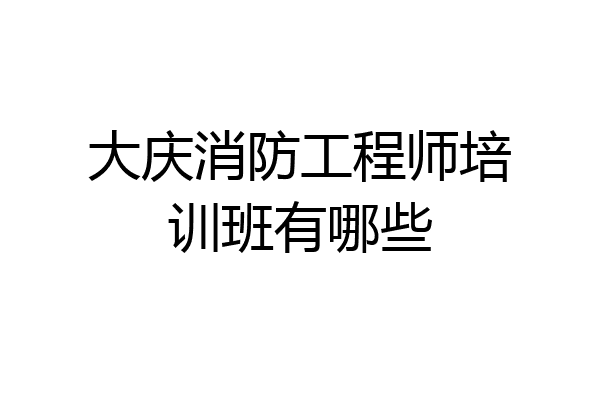 大庆消防工程师培训班有哪些