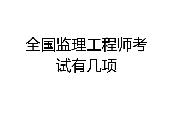 全国监理工程师考试有几项
