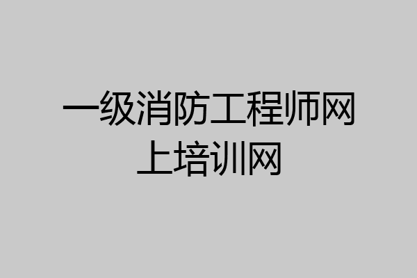一级消防工程师网上培训网