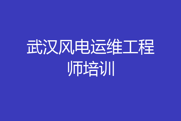 武汉风电运维工程师培训