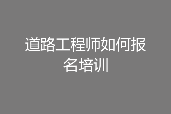 道路工程师如何报名培训