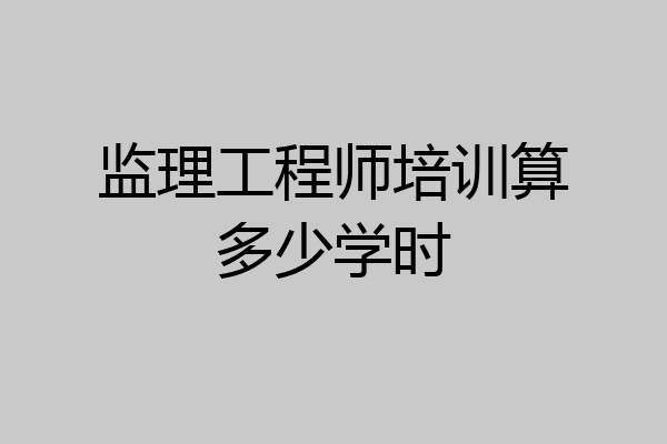 监理工程师培训算多少学时