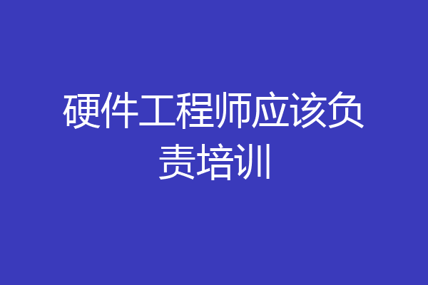 硬件工程师应该负责培训