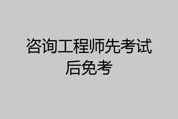 咨询工程师先考试后免考