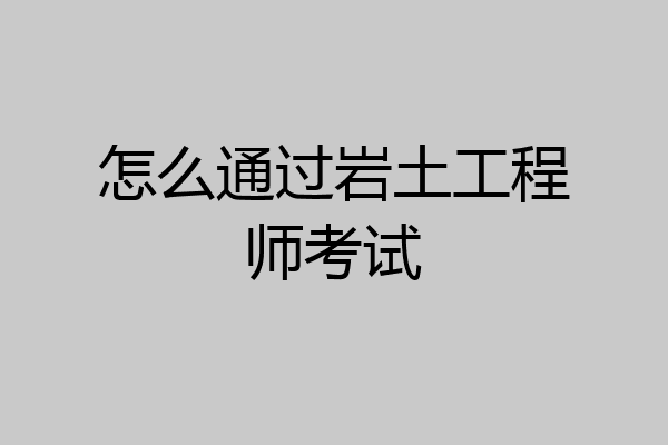 怎么通过岩土工程师考试