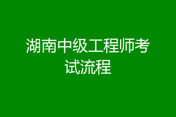 湖南中级工程师考试流程