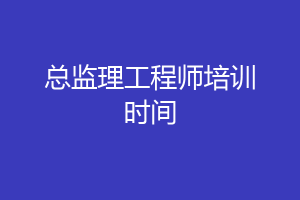 总监理工程师培训时间