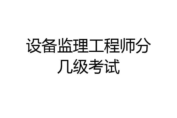 设备监理工程师分几级考试