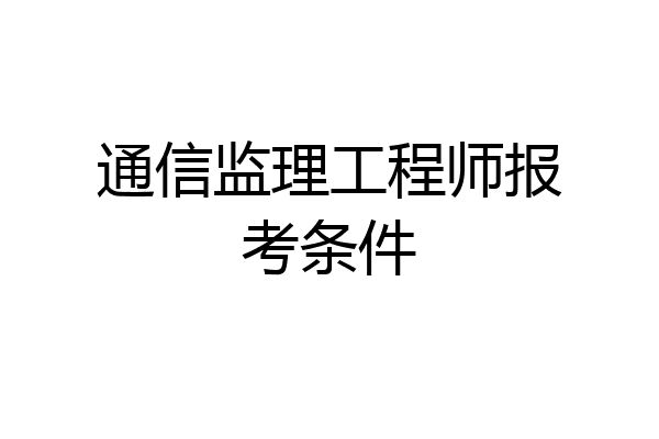 通信监理工程师报考条件