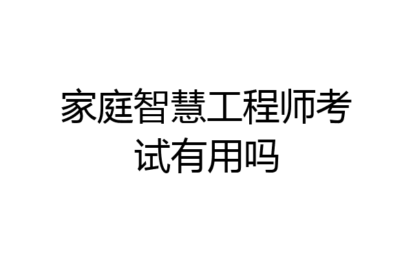 家庭智慧工程师考试有用吗