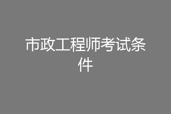 市政工程师考试条件