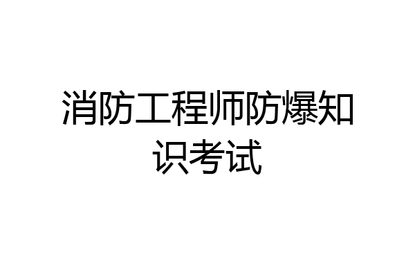 消防工程师防爆知识考试