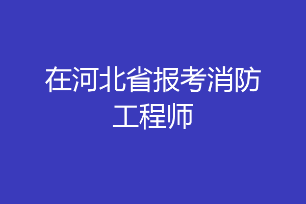 在河北省报考消防工程师