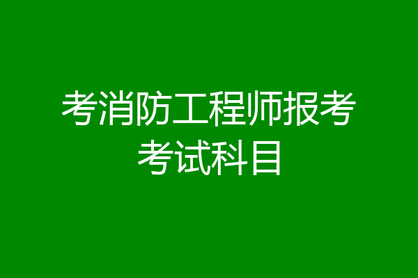 考消防工程师报考考试科目
