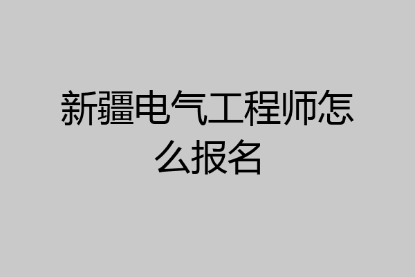 新疆电气工程师怎么报名