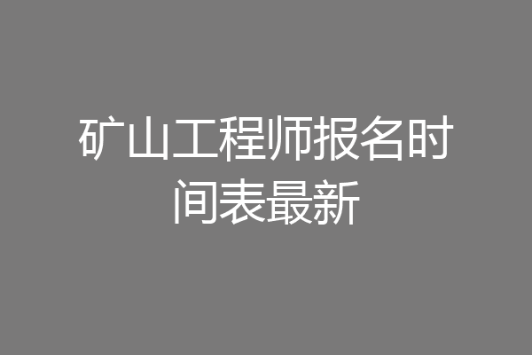 矿山工程师报名时间表最新