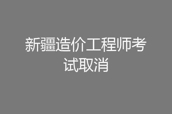 新疆造价工程师考试取消