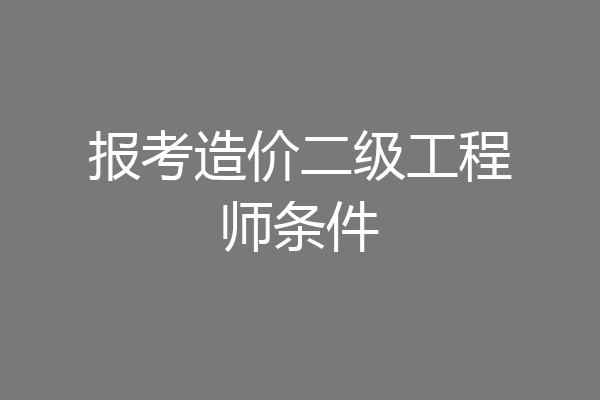 报考造价二级工程师条件